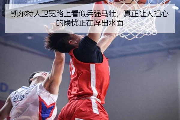 凯尔特人卫冕路上看似兵强马壮，真正让人担心的隐忧正在浮出水面